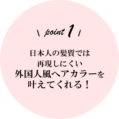 日本人の髪質では再現しにくい外国人風ヘアカラーを叶えてくれる！